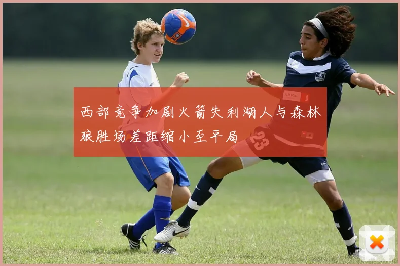 西部竞争加剧火箭失利湖人与森林狼胜场差距缩小至平局