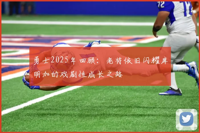 勇士2025年回顾：老将依旧闪耀库明加的戏剧性成长之路