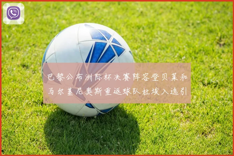 巴黎公布洲际杯决赛阵容登贝莱和马尔基尼奥斯重返球队杜埃入选引关注