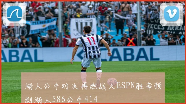 湖人公牛对决再燃战火ESPN胜率预测湖人586公牛414