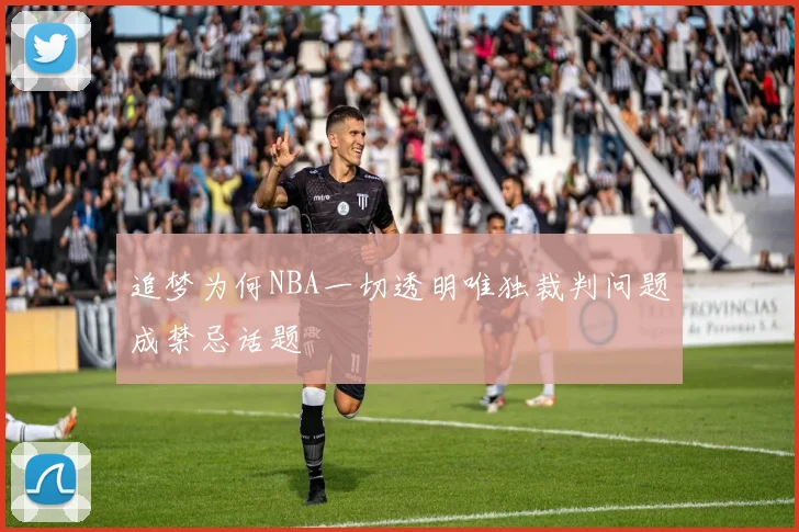 追梦为何NBA一切透明唯独裁判问题成禁忌话题