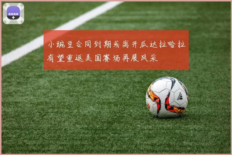 小豌豆合同到期或离开瓜达拉哈拉有望重返美国赛场再展风采