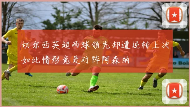 切尔西英超两球领先却遭逆转上次如此情形竟是对阵阿森纳