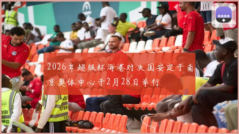 2026年超级杯海港对决国安定于南京奥体中心于2月28日举行