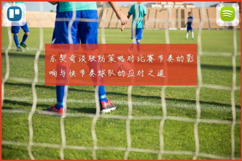东契奇谈联防策略对比赛节奏的影响与快节奏球队的应对之道