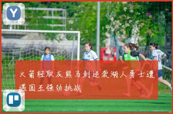 火箭轻取灰熊马刺逆袭湖人勇士遭遇国王强劲挑战