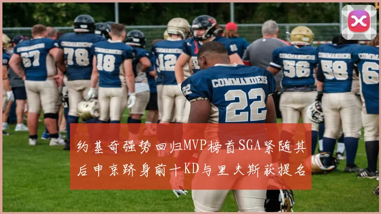 约基奇强势回归MVP榜首SGA紧随其后申京跻身前十KD与里夫斯获提名