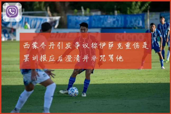 西蒙乔丹引发争议称伊萨克重伤是罢训报应后澄清并非咒骂他