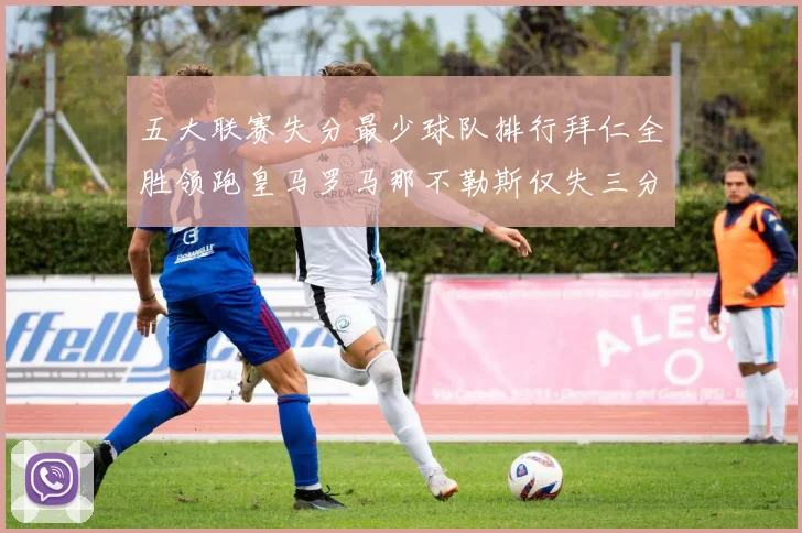 五大联赛失分最少球队排行拜仁全胜领跑皇马罗马那不勒斯仅失三分