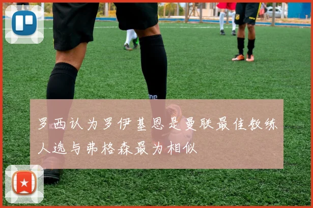 罗西认为罗伊基恩是曼联最佳教练人选与弗格森最为相似