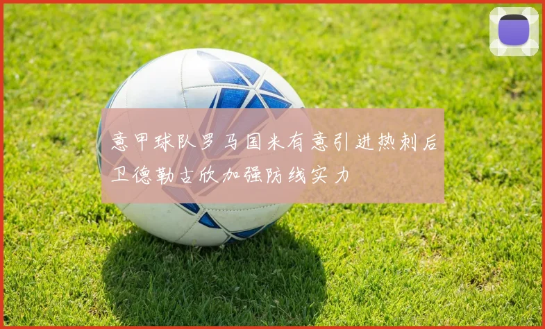 意甲球队罗马国米有意引进热刺后卫德勒古欣加强防线实力