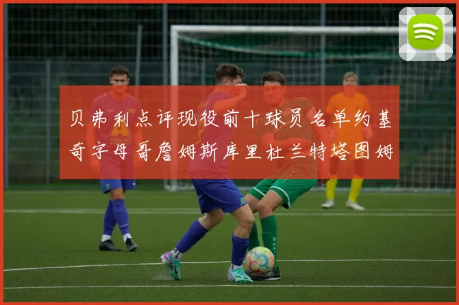 贝弗利点评现役前十球员名单约基奇字母哥詹姆斯库里杜兰特塔图姆华盛顿